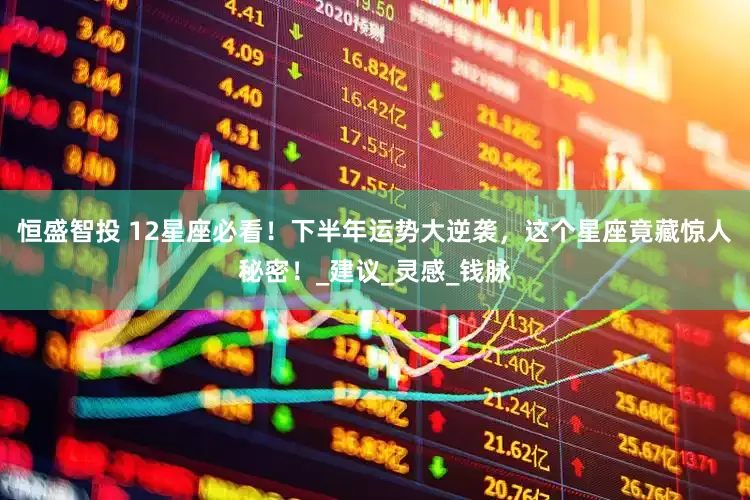 恒盛智投 12星座必看！下半年运势大逆袭，这个星座竟藏惊人秘密！_建议_灵感_钱脉