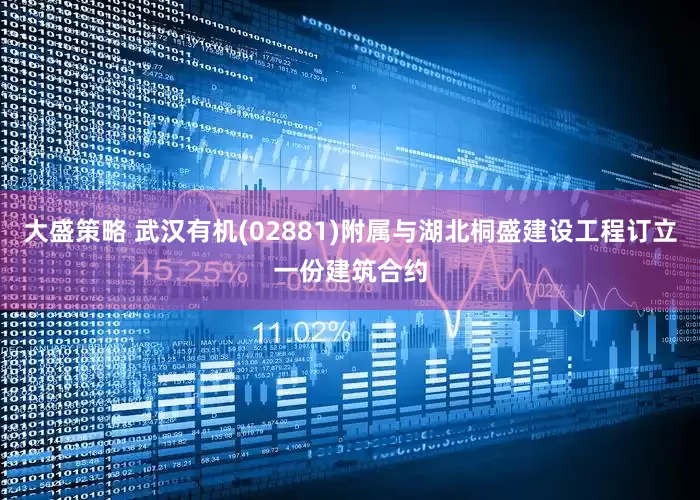 大盛策略 武汉有机(02881)附属与湖北桐盛建设工程订立一份建筑合约