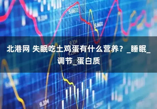 北港网 失眠吃土鸡蛋有什么营养？_睡眠_调节_蛋白质