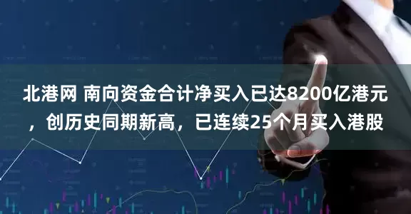 北港网 南向资金合计净买入已达8200亿港元，创历史同期新高，已连续25个月买入港股
