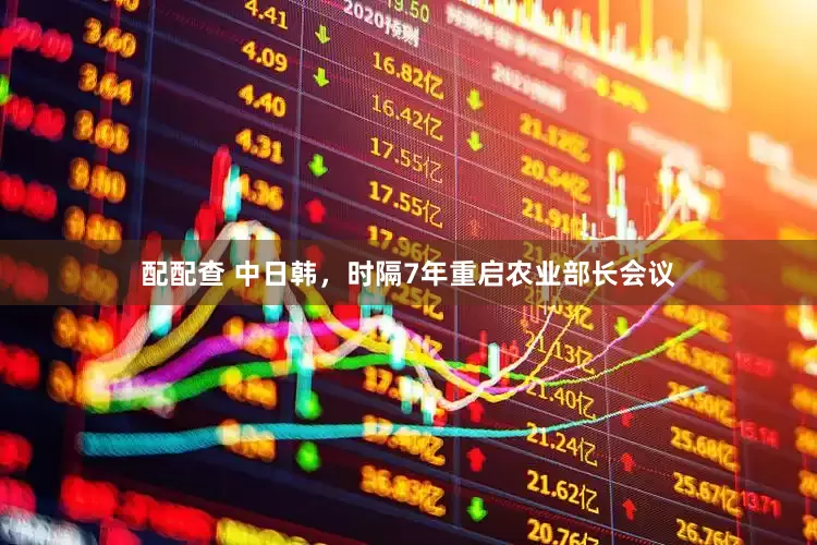 配配查 中日韩，时隔7年重启农业部长会议