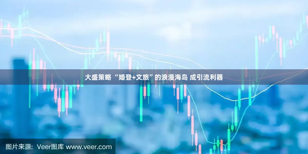 大盛策略 “婚登+文旅”的浪漫海岛 成引流利器