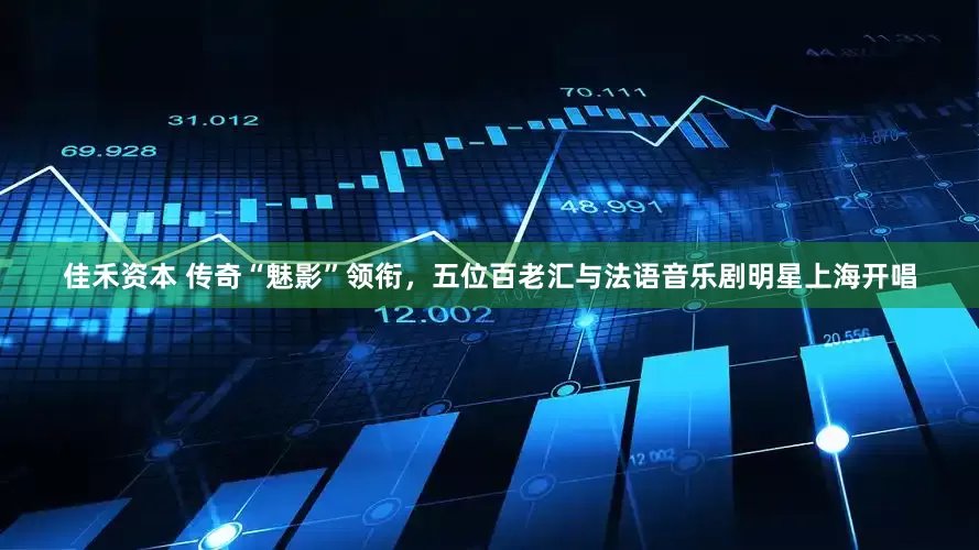 佳禾资本 传奇“魅影”领衔，五位百老汇与法语音乐剧明星上海开唱