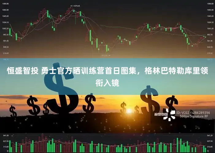 恒盛智投 勇士官方晒训练营首日图集，格林巴特勒库里领衔入镜