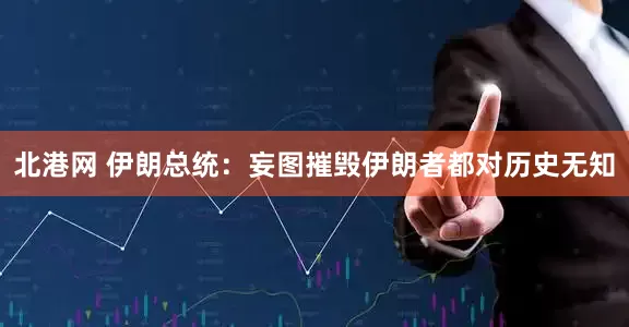 北港网 伊朗总统：妄图摧毁伊朗者都对历史无知