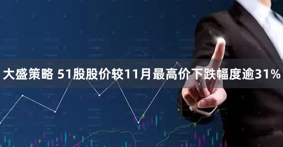 大盛策略 51股股价较11月最高价下跌幅度逾31%