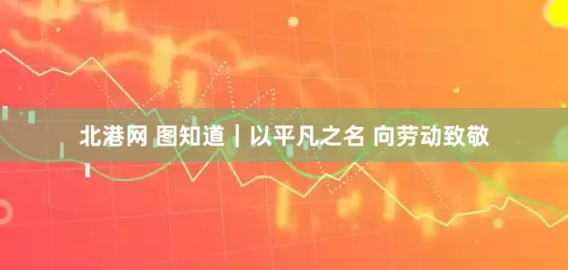 北港网 图知道｜以平凡之名 向劳动致敬