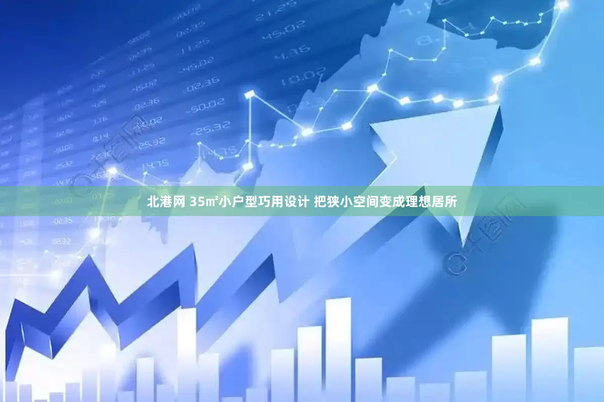 北港网 35㎡小户型巧用设计 把狭小空间变成理想居所